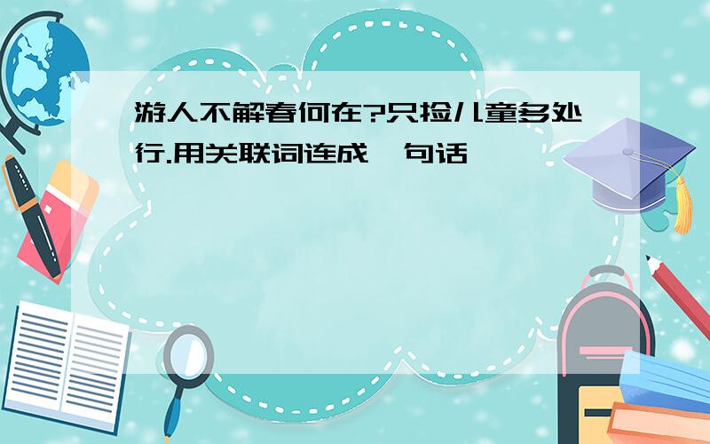 游人不解春何在?只捡儿童多处行.用关联词连成一句话