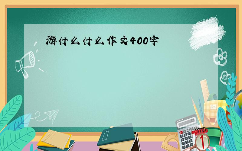 游什么什么作文400字