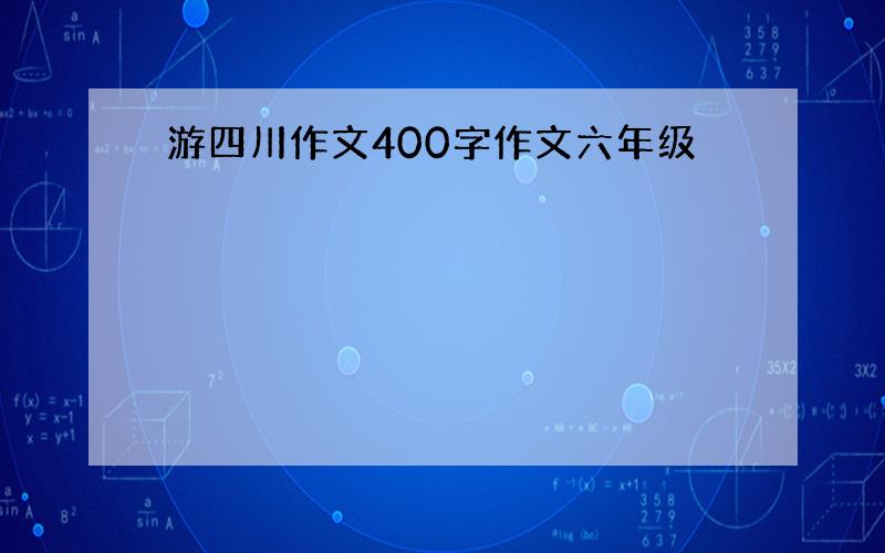 游四川作文400字作文六年级