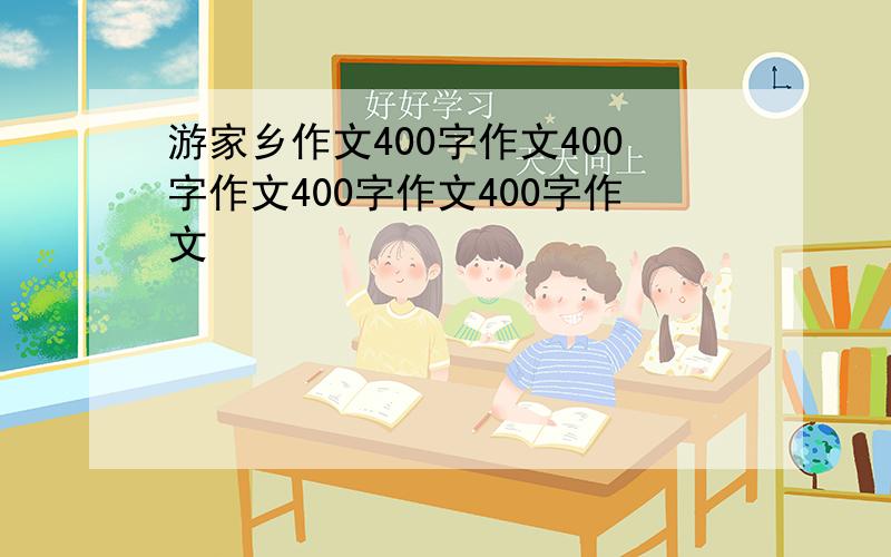 游家乡作文400字作文400字作文400字作文400字作文