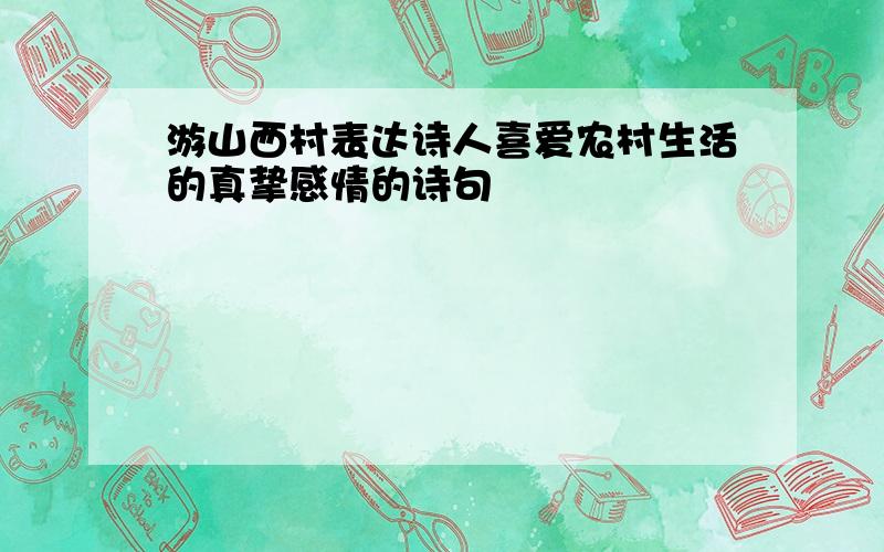 游山西村表达诗人喜爱农村生活的真挚感情的诗句