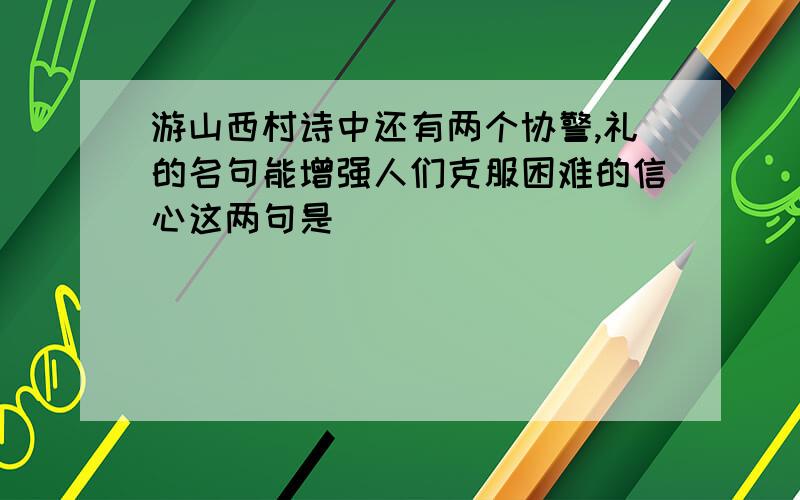 游山西村诗中还有两个协警,礼的名句能增强人们克服困难的信心这两句是