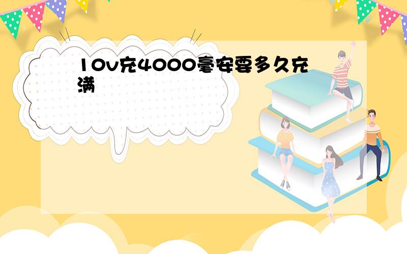 10v充4000毫安要多久充满