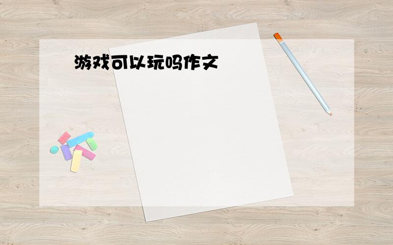 游戏可以玩吗作文