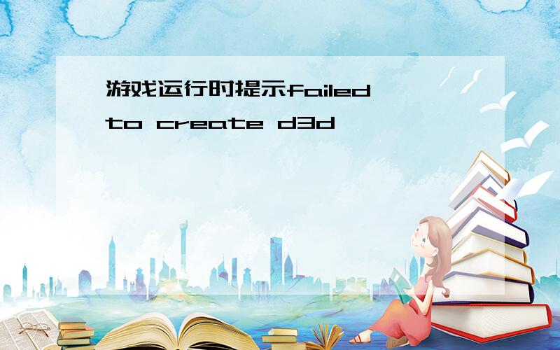 游戏运行时提示failed to create d3d