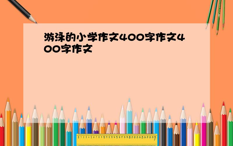 游泳的小学作文400字作文400字作文