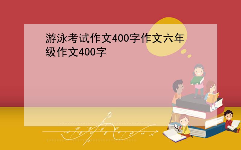 游泳考试作文400字作文六年级作文400字