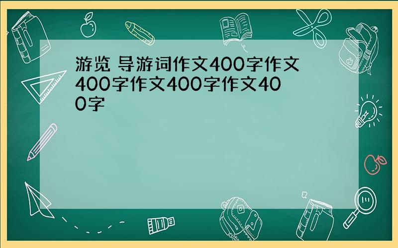 游览 导游词作文400字作文400字作文400字作文400字