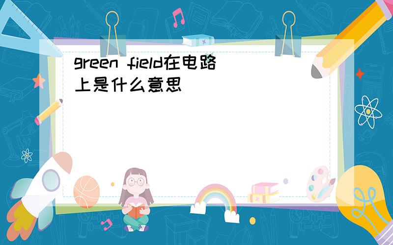 green field在电路上是什么意思