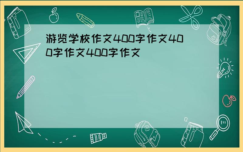 游览学校作文400字作文400字作文400字作文