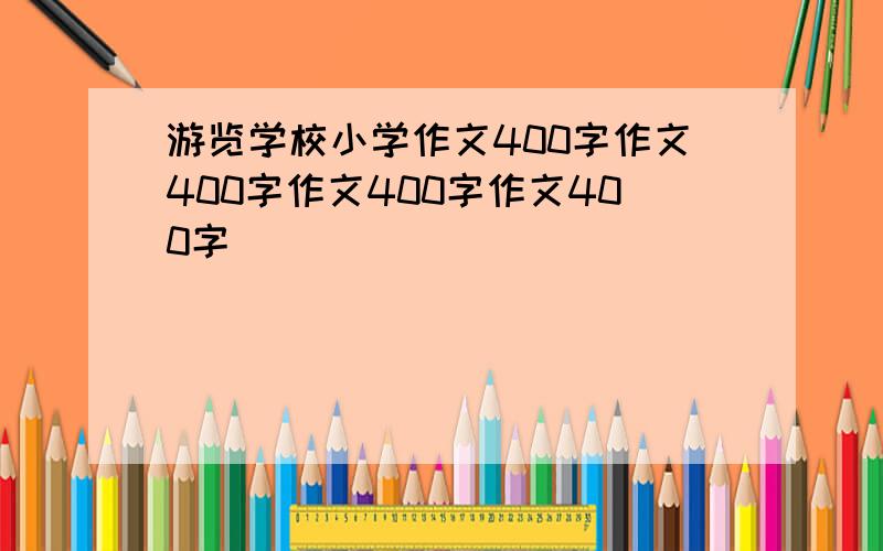 游览学校小学作文400字作文400字作文400字作文400字