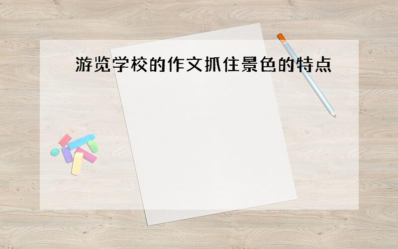 游览学校的作文抓住景色的特点