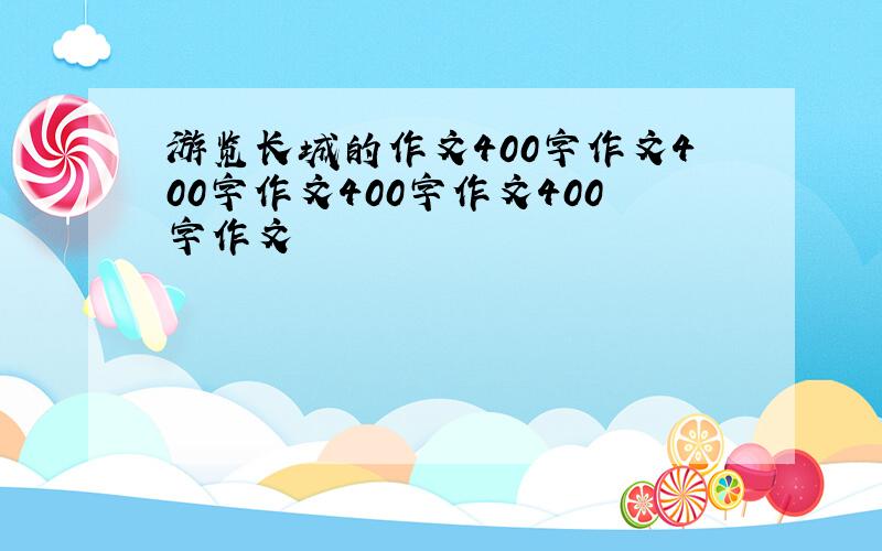 游览长城的作文400字作文400字作文400字作文400字作文