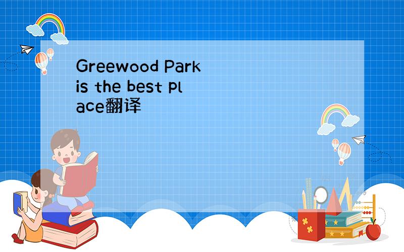 Greewood Park is the best place翻译