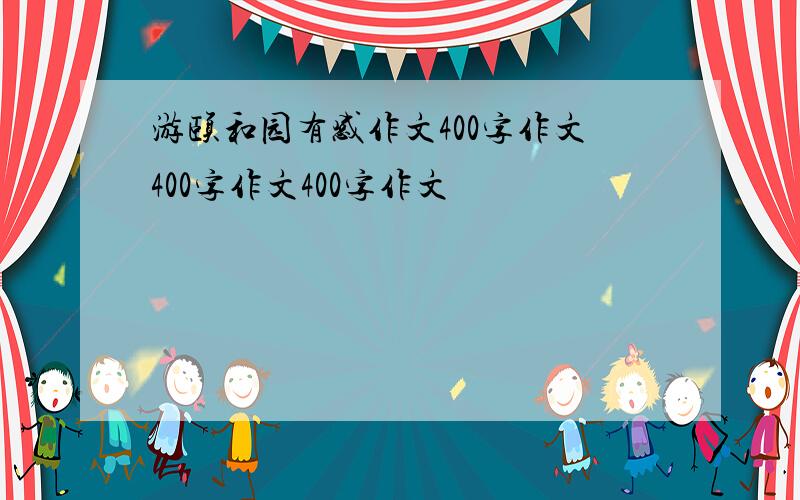 游颐和园有感作文400字作文400字作文400字作文