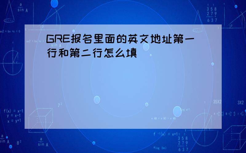 GRE报名里面的英文地址第一行和第二行怎么填