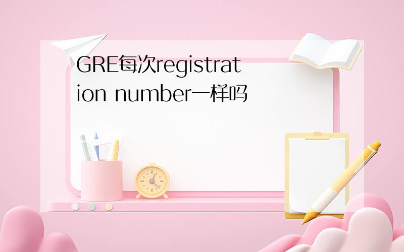 GRE每次registration number一样吗