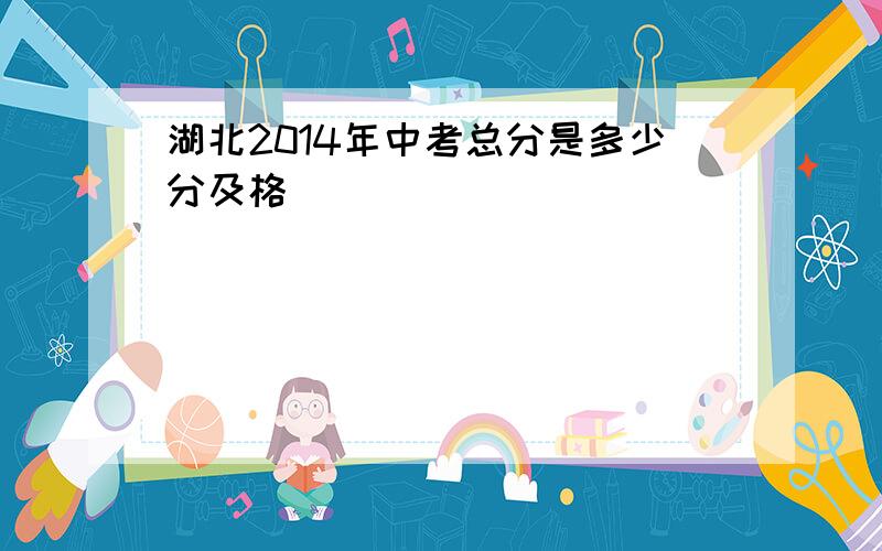 湖北2014年中考总分是多少分及格