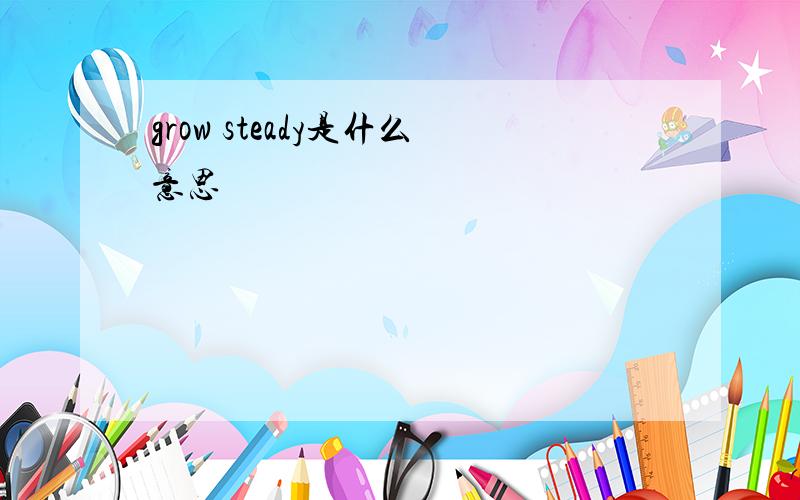 grow steady是什么意思