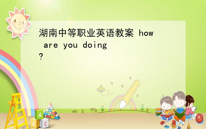 湖南中等职业英语教案 how are you doing?