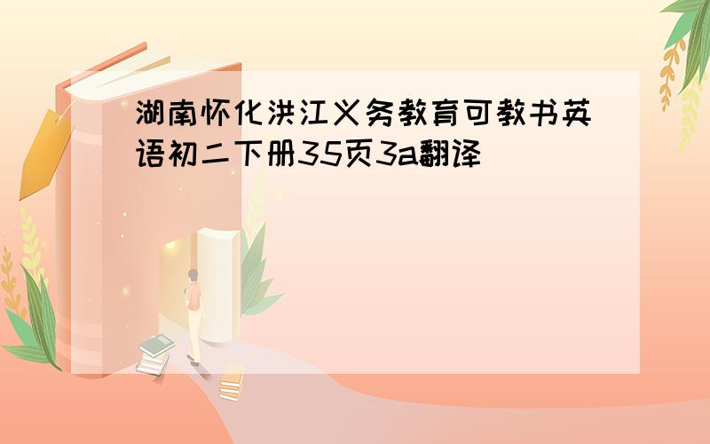 湖南怀化洪江义务教育可教书英语初二下册35页3a翻译