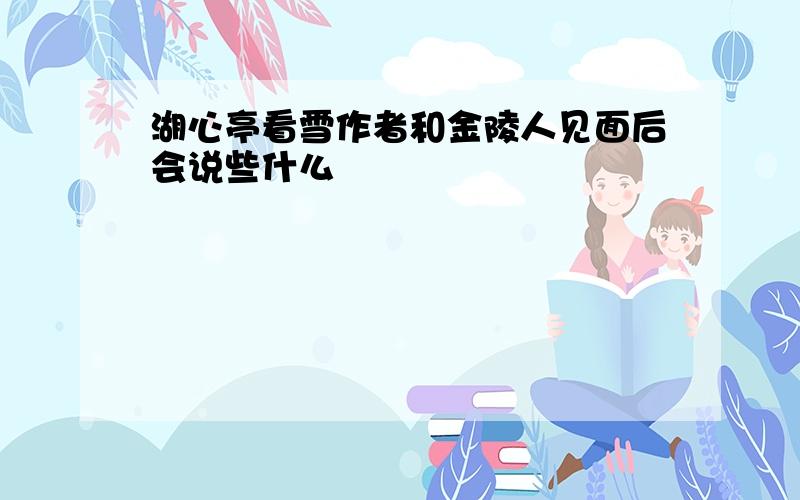 湖心亭看雪作者和金陵人见面后会说些什么