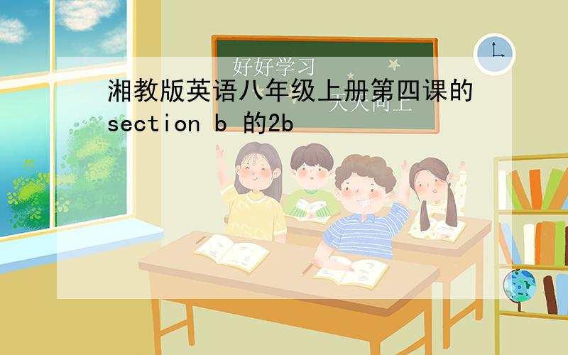 湘教版英语八年级上册第四课的section b 的2b