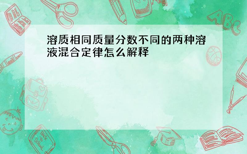 溶质相同质量分数不同的两种溶液混合定律怎么解释