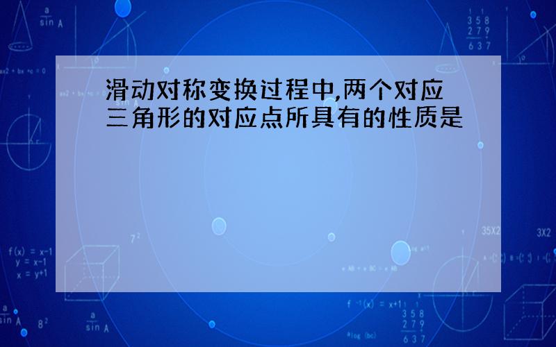 滑动对称变换过程中,两个对应三角形的对应点所具有的性质是