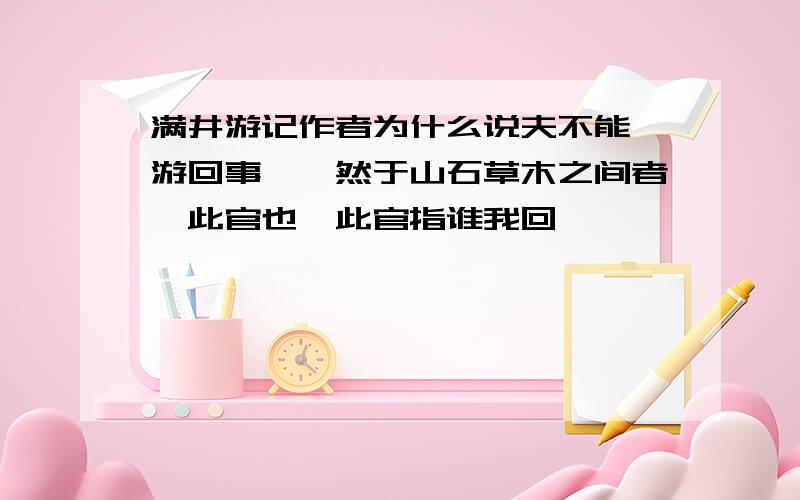 满井游记作者为什么说夫不能一游回事翱潇然于山石草木之间者惟此官也,此官指谁我回