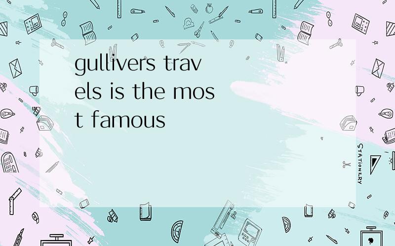 gullivers travels is the most famous