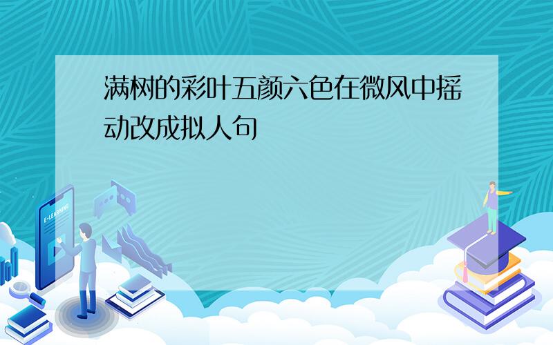 满树的彩叶五颜六色在微风中摇动改成拟人句