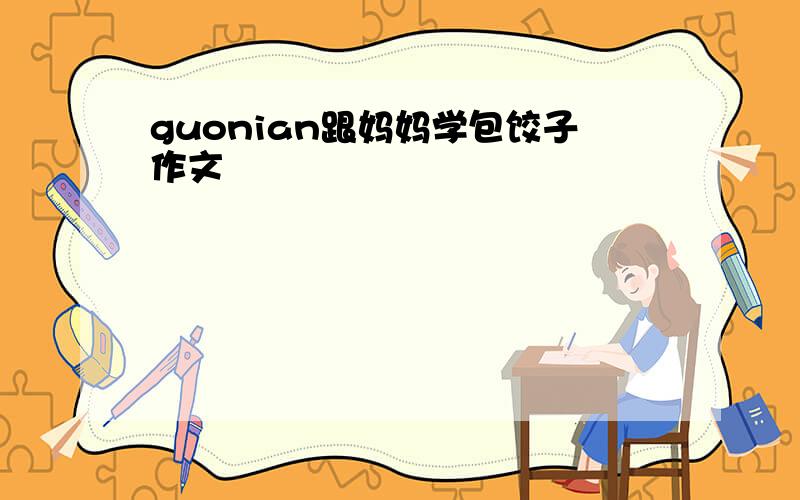 guonian跟妈妈学包饺子作文