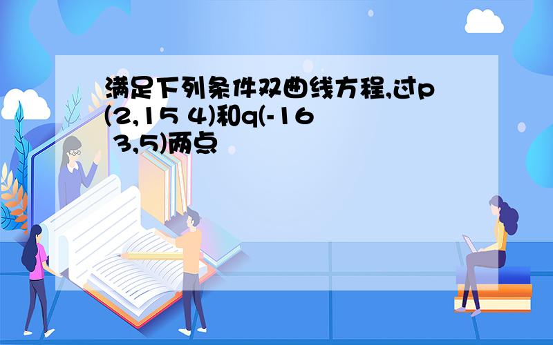 满足下列条件双曲线方程,过p(2,15 4)和q(-16 3,5)两点