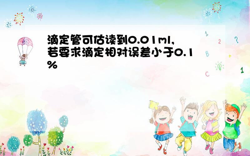 滴定管可估读到0.01ml,若要求滴定相对误差小于0.1%