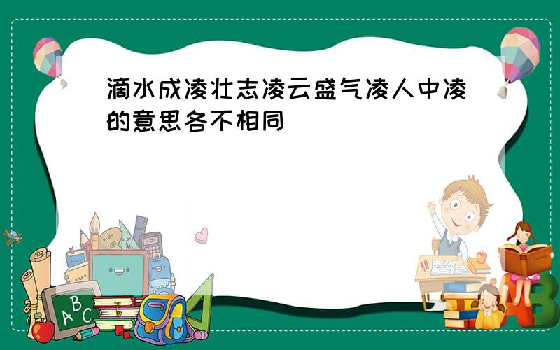 滴水成凌壮志凌云盛气凌人中凌的意思各不相同