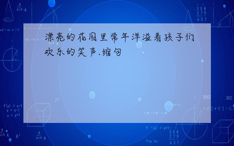 漂亮的花园里常年洋溢着孩子们欢乐的笑声.缩句