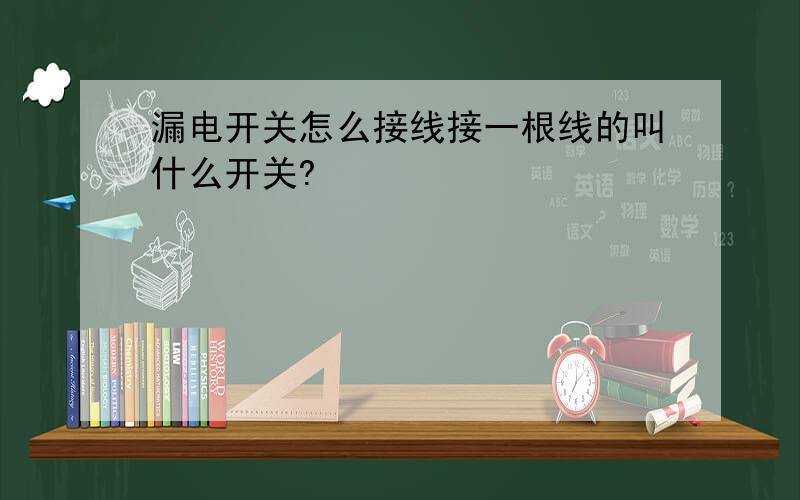 漏电开关怎么接线接一根线的叫什么开关?