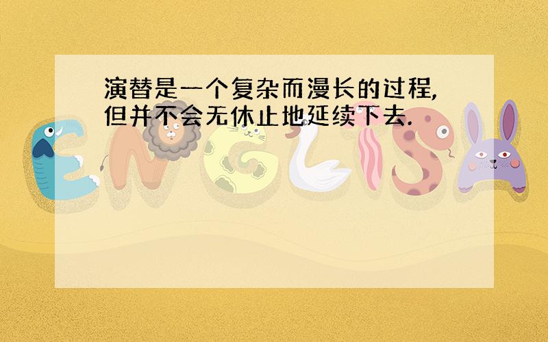 演替是一个复杂而漫长的过程,但并不会无休止地延续下去.