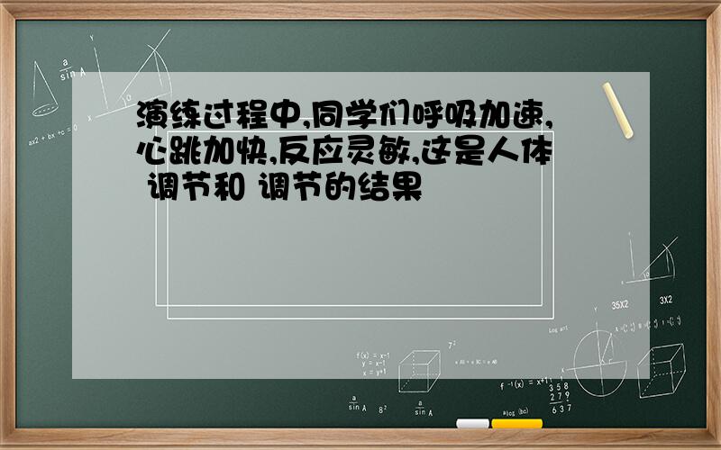 演练过程中,同学们呼吸加速,心跳加快,反应灵敏,这是人体 调节和 调节的结果