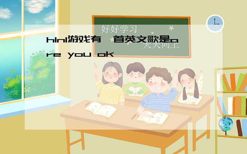 h1n1游戏有一首英文歌是are you ok