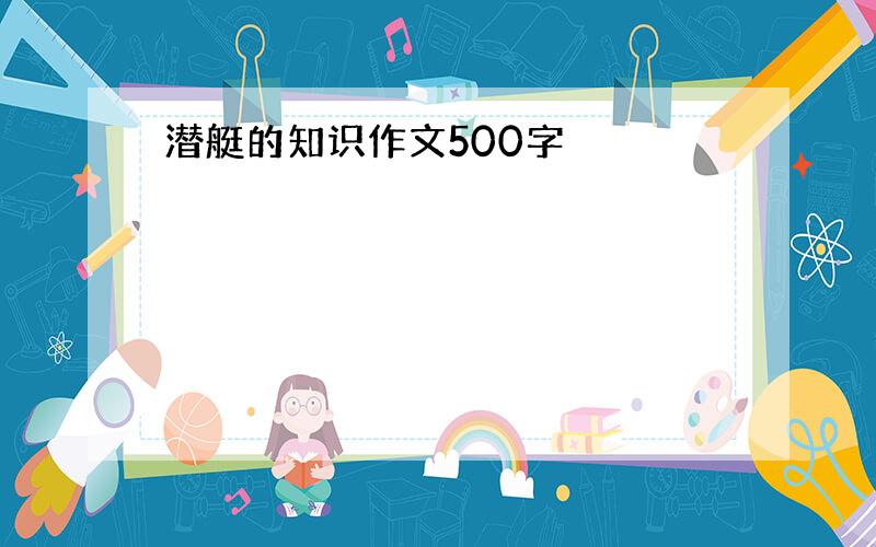 潜艇的知识作文500字