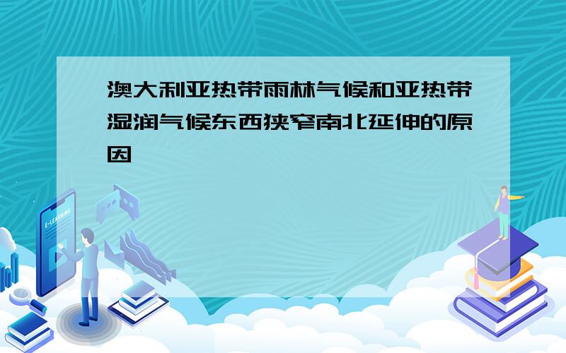 澳大利亚热带雨林气候和亚热带湿润气候东西狭窄南北延伸的原因