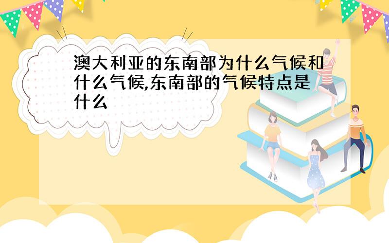 澳大利亚的东南部为什么气候和什么气候,东南部的气候特点是什么