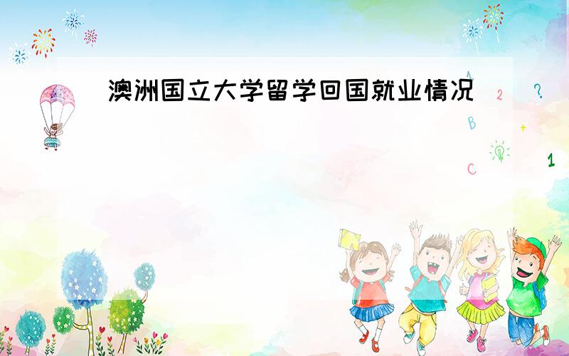 澳洲国立大学留学回国就业情况