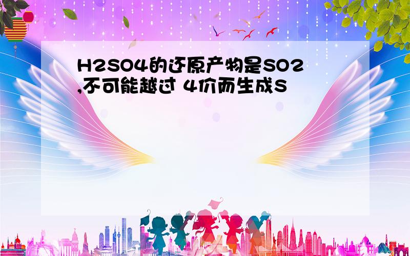 H2SO4的还原产物是SO2,不可能越过 4价而生成S