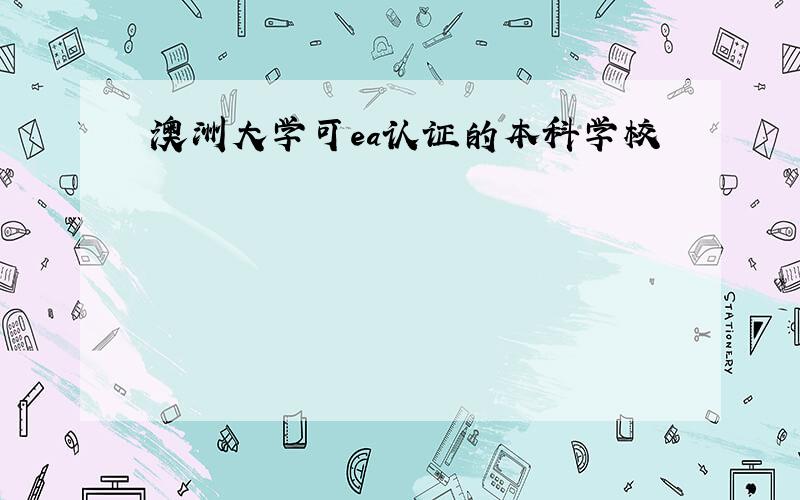 澳洲大学可ea认证的本科学校