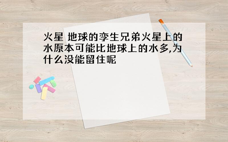 火星 地球的孪生兄弟火星上的水原本可能比地球上的水多,为什么没能留住呢