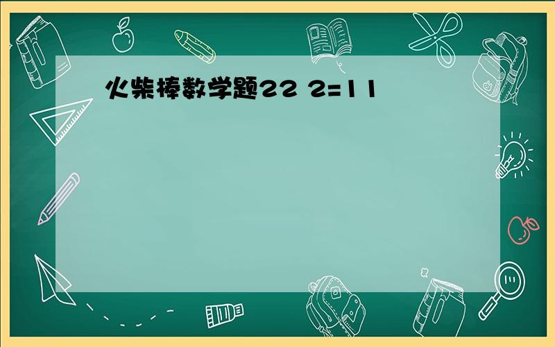 火柴棒数学题22 2=11