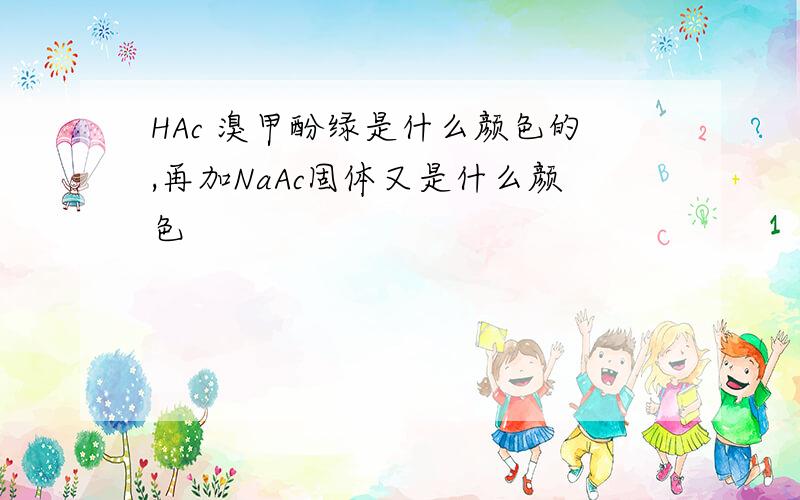 HAc 溴甲酚绿是什么颜色的,再加NaAc固体又是什么颜色